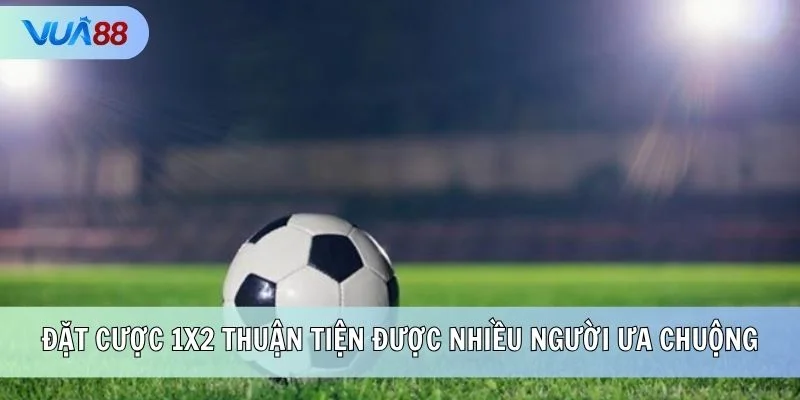Đặt cược 1x2 thuận tiện được nhiều người ưa chuộng