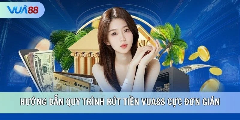 Hướng dẫn quy trình rút tiền VUA88 cực đơn giản