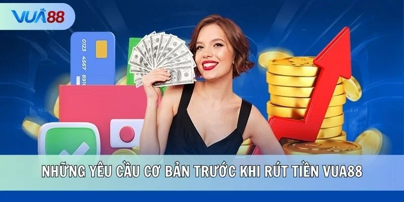 Những yêu cầu cơ bản trước khi rút tiền VUA88
