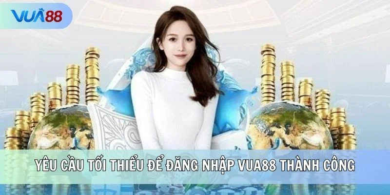Yêu cầu tối thiểu để đăng nhập VUA88 thành công