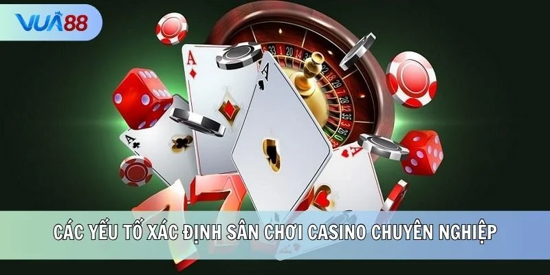 Các yếu tố xác định sân chơi Casino chuyên nghiệp