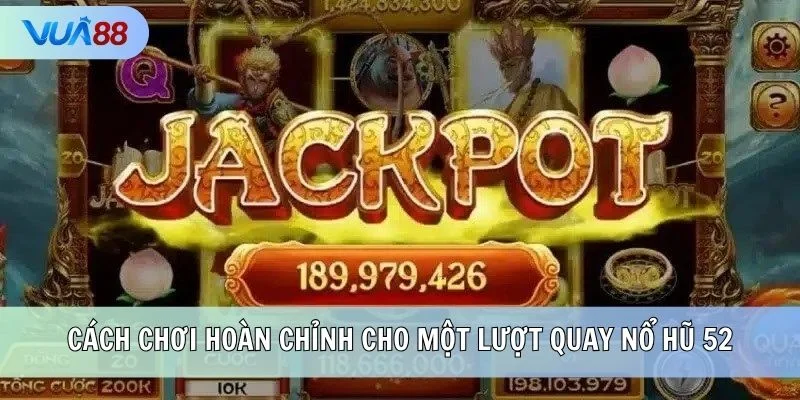 Cách chơi hoàn chỉnh cho một lượt quay Nổ Hũ 52
