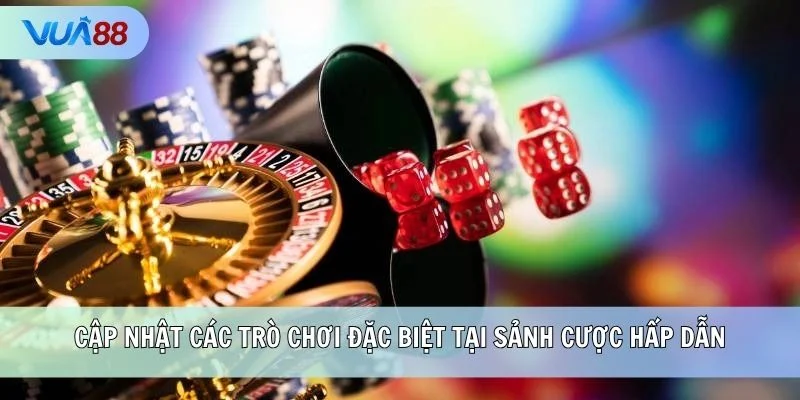 Cập nhật các trò chơi đặc biệt tại sảnh cược hấp dẫn