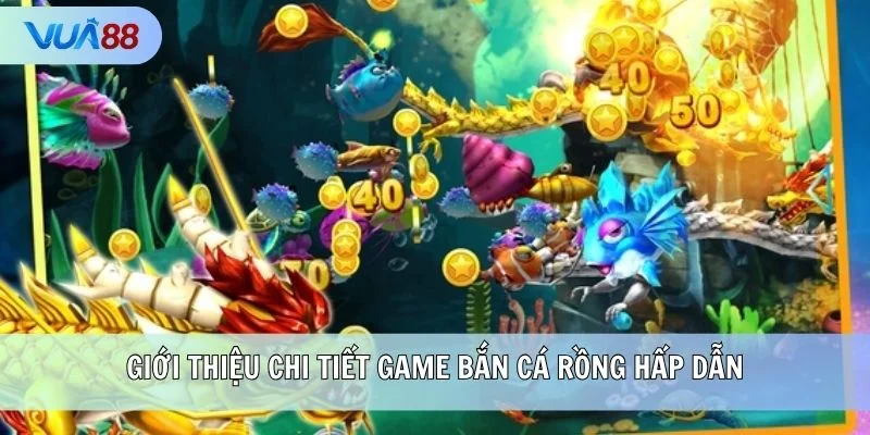 Giới thiệu chi tiết game Bắn Cá Rồng hấp dẫn