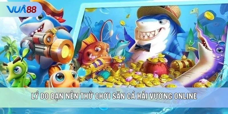 Lý do bạn nên thử chơi săn cá Hải Vương online