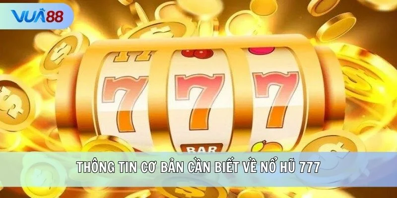 Thông tin cơ bản cần biết về Nổ Hũ 777